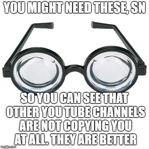 The True "Deal with it!" Glasses | YOU MIGHT NEED THESE, SN; SO YOU CAN SEE THAT OTHER YOU TUBE CHANNELS ARE NOT COPYING YOU AT ALL. THEY ARE BETTER | image tagged in the true deal with it glasses | made w/ Imgflip meme maker