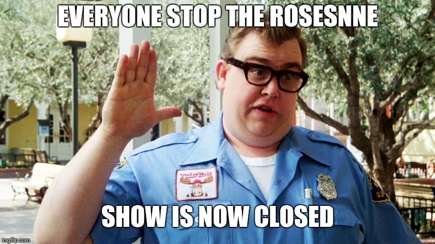 John Candy | EVERYONE STOP THE ROSESNNE; SHOW IS NOW CLOSED | image tagged in john candy,roseanne | made w/ Imgflip meme maker