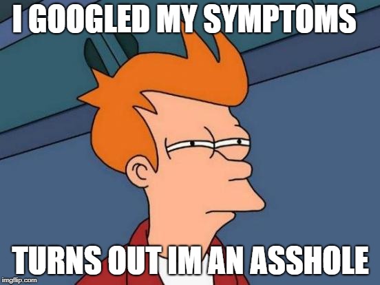 you never know what you're going to get when you google yourself | I GOOGLED MY SYMPTOMS; TURNS OUT IM AN ASSHOLE | image tagged in memes,futurama fry | made w/ Imgflip meme maker