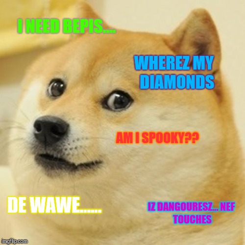 Doge | I NEED BEPIS.... WHEREZ MY 
DIAMONDS; AM I SPOOKY?? IZ DANGOURESZ...
NEF TOUCHES; DE WAWE...... | image tagged in memes,doge | made w/ Imgflip meme maker