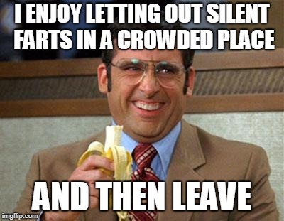 Steve Carell Banana | I ENJOY LETTING OUT SILENT FARTS IN A CROWDED PLACE; AND THEN LEAVE | image tagged in steve carell banana | made w/ Imgflip meme maker
