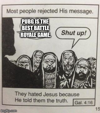 PUBG v Fortnite | PUBG IS THE BEST BATTLE ROYALE GAME. | image tagged in they hated jesus meme,pubg | made w/ Imgflip meme maker