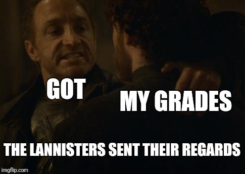 the lannisters send their regards | GOT; MY GRADES; THE LANNISTERS SENT THEIR REGARDS | image tagged in the lannisters send their regards | made w/ Imgflip meme maker