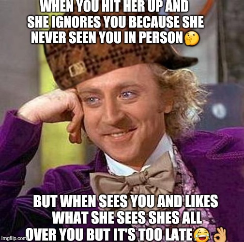 Creepy Condescending Wonka Meme | WHEN YOU HIT HER UP AND SHE IGNORES YOU BECAUSE SHE NEVER SEEN YOU IN PERSON🤔; BUT WHEN SEES YOU AND LIKES WHAT SHE SEES SHES ALL OVER YOU BUT IT'S TOO LATE😂👌 | image tagged in memes,creepy condescending wonka,scumbag | made w/ Imgflip meme maker