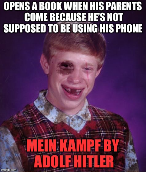 This is what my parents would do if they saw me reading this | OPENS A BOOK WHEN HIS PARENTS COME BECAUSE HE’S NOT SUPPOSED TO BE USING HIS PHONE; MEIN KAMPF BY ADOLF HITLER | image tagged in beat-up bad luck brian | made w/ Imgflip meme maker