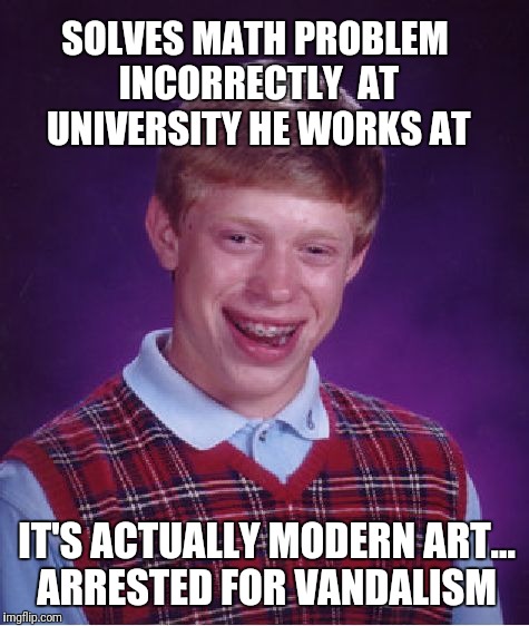 You like apples? | SOLVES MATH PROBLEM INCORRECTLY  AT UNIVERSITY HE WORKS AT; IT'S ACTUALLY MODERN ART... ARRESTED FOR VANDALISM | image tagged in memes,bad luck brian | made w/ Imgflip meme maker
