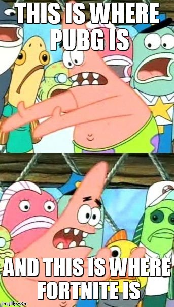 Put It Somewhere Else Patrick | THIS IS WHERE PUBG IS; AND THIS IS WHERE FORTNITE IS | image tagged in memes,put it somewhere else patrick | made w/ Imgflip meme maker