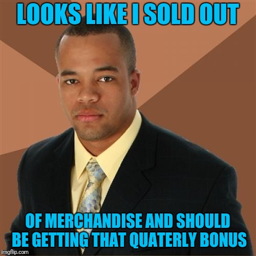 Successful Black Man Meme | LOOKS LIKE I SOLD OUT; OF MERCHANDISE AND SHOULD BE GETTING THAT QUATERLY BONUS | image tagged in memes,successful black man | made w/ Imgflip meme maker