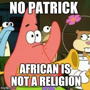 No Patrick | NO PATRICK; AFRICAN IS NOT A RELIGION | image tagged in memes,no patrick | made w/ Imgflip meme maker