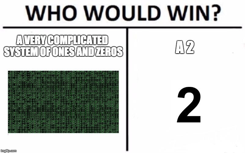 Who Would Win? | A VERY COMPLICATED SYSTEM OF ONES AND ZEROS; A 2 | image tagged in memes,who would win | made w/ Imgflip meme maker