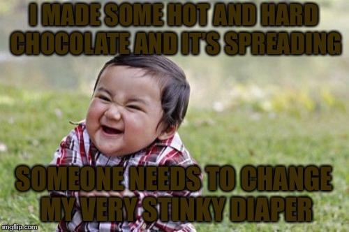 It smells in here | I MADE SOME HOT AND HARD CHOCOLATE AND IT’S SPREADING; SOMEONE NEEDS TO CHANGE MY VERY STINKY DIAPER | image tagged in memes,evil toddler | made w/ Imgflip meme maker