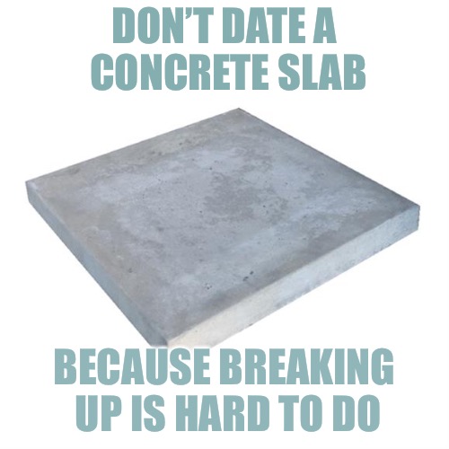 Concrete Slab Week - May 27 to June 4.  A SilicaSandwhich and Clinkster event. | DON’T DATE A CONCRETE SLAB; BECAUSE BREAKING UP IS HARD TO DO | image tagged in bad pun concrete slab week,memes,concrete slab week,silicasandwhich,clinkster | made w/ Imgflip meme maker