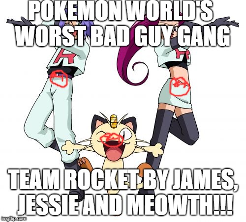 Team Rocket | POKEMON WORLD'S WORST BAD GUY GANG; TEAM ROCKET BY JAMES, JESSIE AND MEOWTH!!! | image tagged in memes,team rocket | made w/ Imgflip meme maker