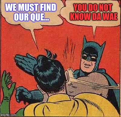 Batman Slapping Robin Meme | WE MUST FIND OUR QUE... YOU DO NOT KNOW DA WAE | image tagged in memes,batman slapping robin | made w/ Imgflip meme maker