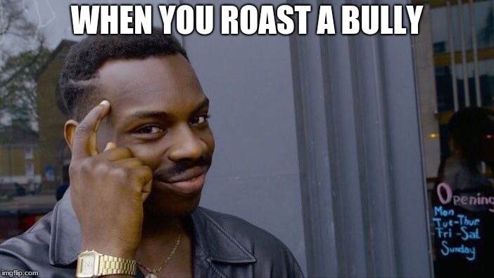 Roll Safe Think About It | WHEN YOU ROAST A BULLY | image tagged in memes,roll safe think about it | made w/ Imgflip meme maker