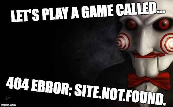 Jigsaw | LET'S PLAY A GAME CALLED... 404 ERROR; SITE.NOT.FOUND. | image tagged in jigsaw | made w/ Imgflip meme maker