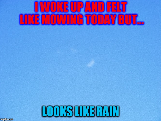 I WOKE UP AND FELT LIKE MOWING TODAY BUT... LOOKS LIKE RAIN | image tagged in rain,rain memes,cloud memes,looks like rain,funny | made w/ Imgflip meme maker