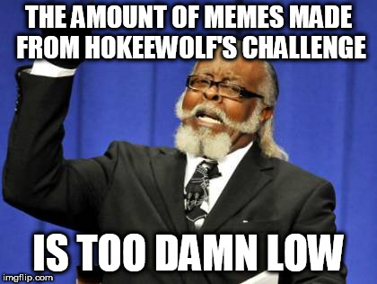 Of course this was the template that came up | THE AMOUNT OF MEMES MADE FROM HOKEEWOLF'S CHALLENGE; IS TOO DAMN LOW | image tagged in memes,too damn high | made w/ Imgflip meme maker