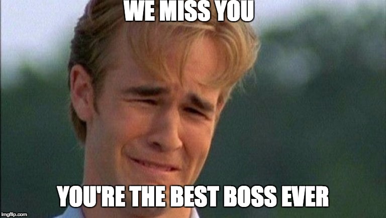 james van der beek crying | WE MISS YOU; YOU'RE THE BEST BOSS EVER | image tagged in james van der beek crying | made w/ Imgflip meme maker