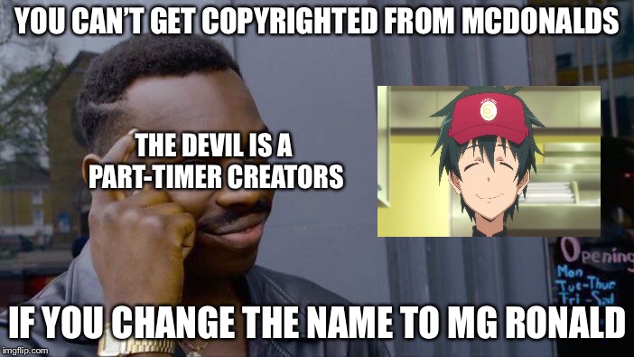 I think i made something funny | YOU CAN’T GET COPYRIGHTED FROM MCDONALDS; THE DEVIL IS A PART-TIMER CREATORS; IF YOU CHANGE THE NAME TO MG RONALD | image tagged in memes,roll safe think about it,anime,the devil is a part-timer,animeme,funny | made w/ Imgflip meme maker