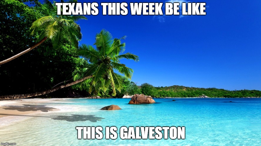 Galveston | TEXANS THIS WEEK BE LIKE; THIS IS GALVESTON | image tagged in houston,beach,ocean,texas | made w/ Imgflip meme maker