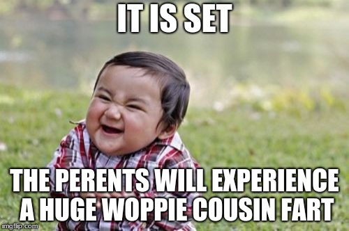 Evil Toddler Meme | IT IS SET; THE PERENTS WILL EXPERIENCE A HUGE WOPPIE COUSIN FART | image tagged in memes,evil toddler | made w/ Imgflip meme maker