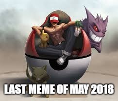 Wait Till August | LAST MEME OF MAY 2018 | image tagged in pokemon,ash ketchum | made w/ Imgflip meme maker
