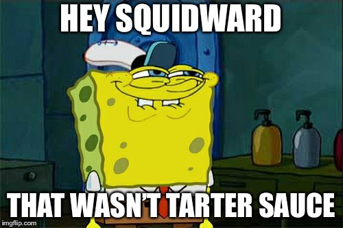 Don't You Squidward | HEY SQUIDWARD; THAT WASN’T TARTER SAUCE | image tagged in memes,dont you squidward | made w/ Imgflip meme maker