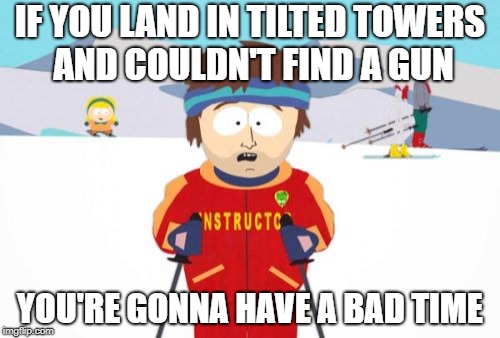 Super Cool Ski Instructor Meme | IF YOU LAND IN TILTED TOWERS AND COULDN'T FIND A GUN; YOU'RE GONNA HAVE A BAD TIME | image tagged in memes,super cool ski instructor | made w/ Imgflip meme maker
