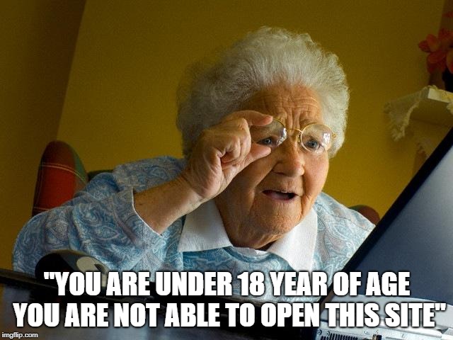 Grandma Finds The Internet Meme | "YOU ARE UNDER 18 YEAR OF AGE YOU ARE NOT ABLE TO OPEN THIS SITE" | image tagged in memes,grandma finds the internet | made w/ Imgflip meme maker