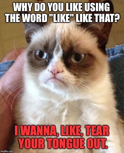 Stop misusing the word like |  WHY DO YOU LIKE USING THE WORD "LIKE" LIKE THAT? I WANNA, LIKE, TEAR YOUR TONGUE OUT. | image tagged in memes,grumpy cat,like,word crimes,grammar,talk | made w/ Imgflip meme maker