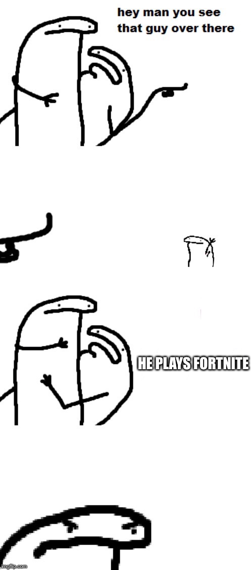 Hey man you see that guy over there | HE PLAYS FORTNITE | image tagged in hey man you see that guy over there,funny,meme,memes | made w/ Imgflip meme maker