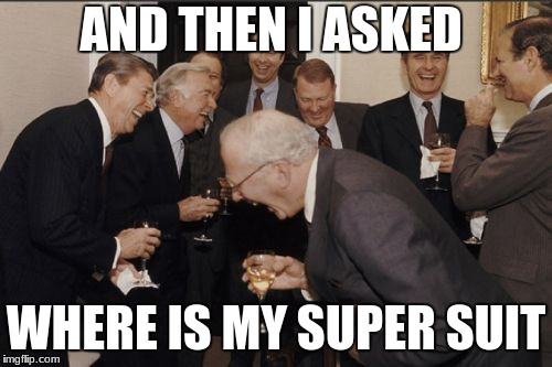 Laughing Men In Suits Meme | AND THEN I ASKED; WHERE IS MY SUPER SUIT | image tagged in memes,laughing men in suits | made w/ Imgflip meme maker