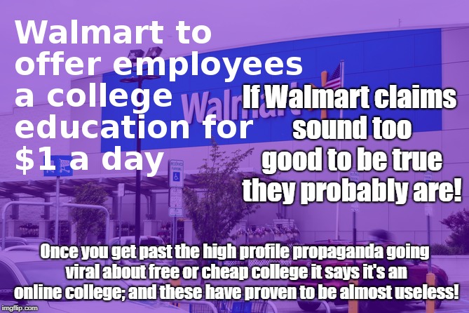 Walmart College Propaganda  | If Walmart claims sound too good to be true they probably are! Once you get past the high profile propaganda going viral about free or cheap college it says it's an online college; and these have proven to be almost useless! | image tagged in walmart,propaganda,marketing scam,hidden in the fine print | made w/ Imgflip meme maker