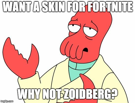 Futurama Zoidberg | WANT A SKIN FOR FORTNITE; WHY NOT ZOIDBERG? | image tagged in memes,futurama zoidberg | made w/ Imgflip meme maker