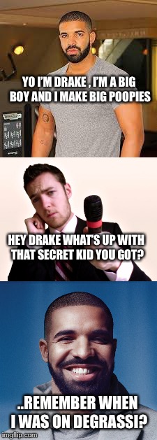 Ohhhh snap | YO I’M DRAKE , I’M A BIG BOY AND I MAKE BIG POOPIES; HEY DRAKE WHAT’S UP WITH THAT SECRET KID YOU GOT? ..REMEMBER WHEN I WAS ON DEGRASSI? | image tagged in drake,deadbeat dad | made w/ Imgflip meme maker