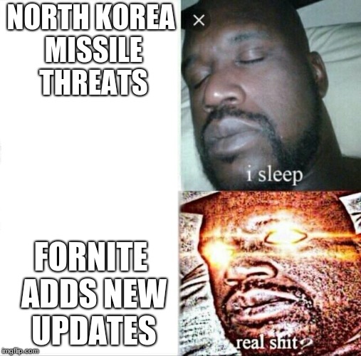 the goods | NORTH KOREA MISSILE THREATS; FORNITE ADDS NEW UPDATES | image tagged in memes,sleeping shaq | made w/ Imgflip meme maker