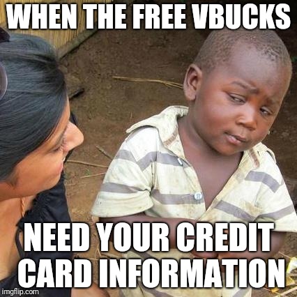 Third World Skeptical Kid | WHEN THE FREE VBUCKS; NEED YOUR CREDIT CARD INFORMATION | image tagged in memes,third world skeptical kid | made w/ Imgflip meme maker
