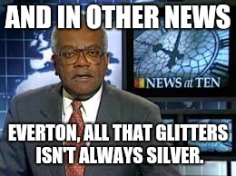 Newsnight | AND IN OTHER NEWS; EVERTON, ALL THAT GLITTERS ISN'T ALWAYS SILVER. | image tagged in newsnight | made w/ Imgflip meme maker