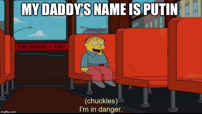 im in danger | MY DADDY’S NAME IS PUTIN | image tagged in im in danger | made w/ Imgflip meme maker