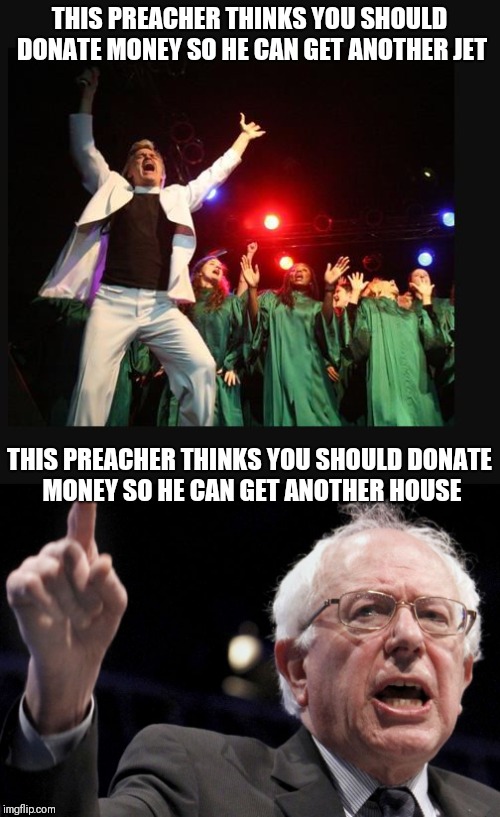 THIS PREACHER THINKS YOU SHOULD DONATE MONEY SO HE CAN GET ANOTHER JET; THIS PREACHER THINKS YOU SHOULD DONATE MONEY SO HE CAN GET ANOTHER HOUSE | image tagged in memes | made w/ Imgflip meme maker