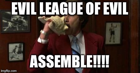 Team Assemble Ron Burgundy | EVIL LEAGUE OF EVIL; ASSEMBLE!!!! | image tagged in team assemble ron burgundy | made w/ Imgflip meme maker