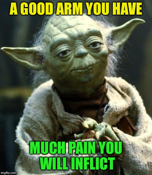Star Wars Yoda Meme | A GOOD ARM YOU HAVE MUCH PAIN YOU WILL INFLICT | image tagged in memes,star wars yoda | made w/ Imgflip meme maker