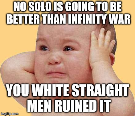 SJW Baby | NO SOLO IS GOING TO BE BETTER THAN INFINITY WAR; YOU WHITE STRAIGHT MEN RUINED IT | image tagged in sjw baby | made w/ Imgflip meme maker