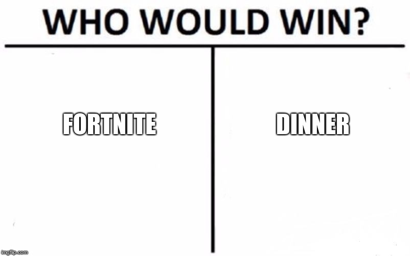 Who Would Win? Meme | FORTNITE; DINNER | image tagged in memes,who would win | made w/ Imgflip meme maker