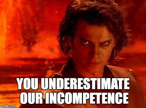 You Underestimate My Power Meme | YOU UNDERESTIMATE OUR INCOMPETENCE | image tagged in memes,you underestimate my power | made w/ Imgflip meme maker