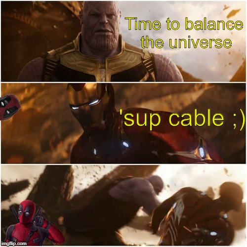 avengers infinity war | Time to balance the universe; 'sup cable ;) | image tagged in avengers infinity war | made w/ Imgflip meme maker