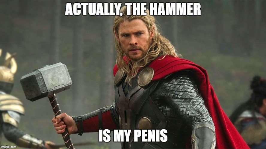 Thor's Hammer | ACTUALLY, THE HAMMER; IS MY PENIS | image tagged in thor's hammer | made w/ Imgflip meme maker