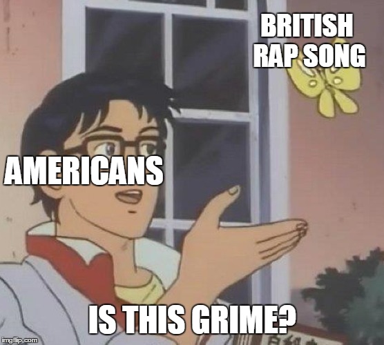 Is This A Pigeon | BRITISH RAP SONG; AMERICANS; IS THIS GRIME? | image tagged in is this a pigeon,meme | made w/ Imgflip meme maker