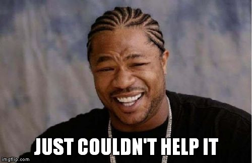 Yo Dawg Heard You Meme | JUST COULDN'T HELP IT | image tagged in memes,yo dawg heard you | made w/ Imgflip meme maker